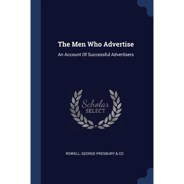 The Men Who Advertise: An Account Of Successful Advertisers