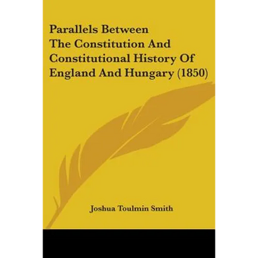 Parallels Between The Constitution And Constitutional History Of England And Hungary (1850)