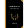 A Handbook of Cookery: A Series of Practical Lessons