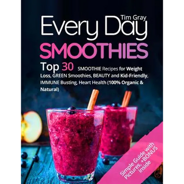 Every Day Smoothies: Top 30 Smoothie Recipes for Weight Loss, Green Smoothies, Beauty and Kid-friendly, Immune Busting, Heart health (100%