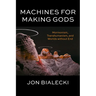 Machines for Making Gods: Mormonism, Transhumanism, and Worlds Without End
