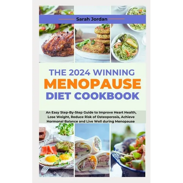 The 2024 Winning Menopause Diet Cookbook: An Easy Step-By-Step Guide to Improve Heart Health, Lose Weight, Reduce Risk of Osteoporosis, Achieve Hormon