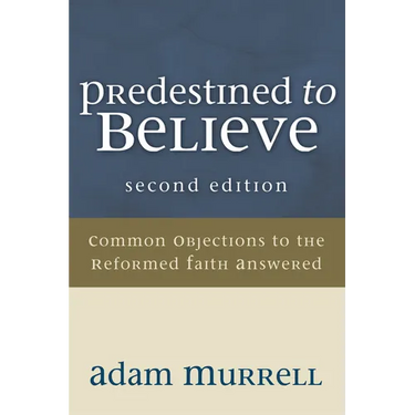 Predestined to Believe: Common Objections to the Reformed Faith Answered, Second Edition