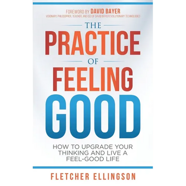 The Practice of Feeling Good: How to Upgrade Your Thinking and Live a Feel-Good Life