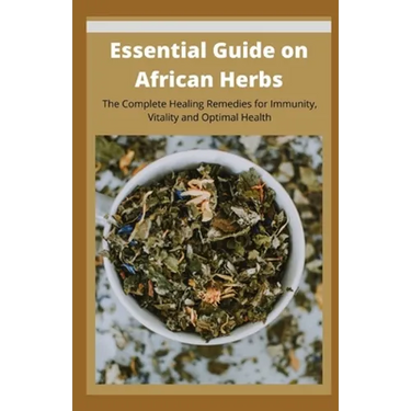 Essential Guide on African Herbs: The Complete Healing Remedies for Immunity, Vitality, and Optimal Health