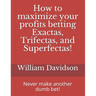 How to maximize your profits betting Exactas, Trifectas, and Superfectas!: Never make another dumb bet!