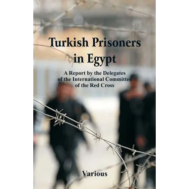 Turkish Prisoners in Egypt: A Report By The Delegates Of The International Committee Of The Red Cross