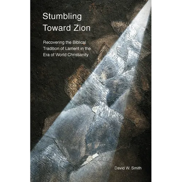 Stumbling toward Zion: Recovering the Biblical Tradition of Lament in the Era of World Christianity