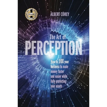 The Art of Perception: How to 10X Your Business to Make Money Faster and Easier While Fully Protecting Your Assets