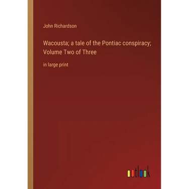 Wacousta; a tale of the Pontiac conspiracy; Volume Two of Three: in large print