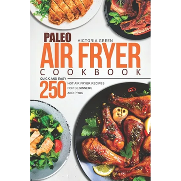 Paleo Air Fryer Cookbook - Quick and Easy 250 Hot Air Fryer Recipes for Beginners and Pros