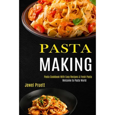 Pasta Making: Welcome to Pasta World (Pasta Cookbook With Easy Recipes & Fresh Pasta)