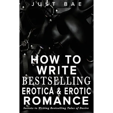 How to Write Bestselling Erotica & Erotic Romance: Secrets to Writing Bestselling Tales of Desire