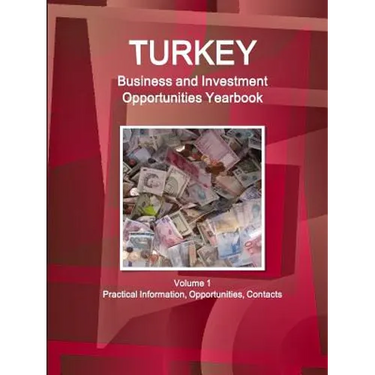 Turkey Business and Investment Opportunities Yearbook Volume 1 Practical Information, Opportunities, Contacts