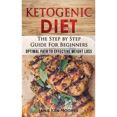 Ketogenic Diet: The Step by Step Guide for Beginners: Optimal Path to Effective Weight Loss: The Step by Step Guide for Beginners: