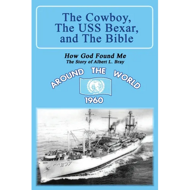 The Cowboy, the USS Bexar, and the Bible: How God Found Me - The Story of Albert L. Bray