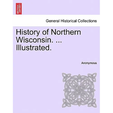 History of Northern Wisconsin. ... Illustrated.
