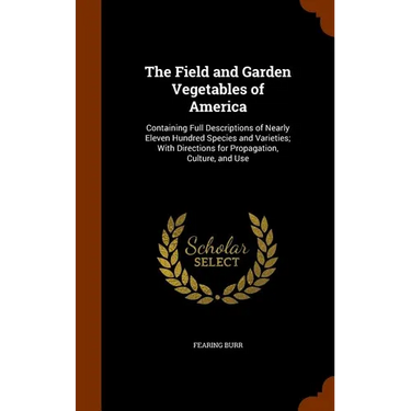 The Field and Garden Vegetables of America: Containing Full Descriptions of Nearly Eleven Hundred Species and Varieties; With Directions for Propagati