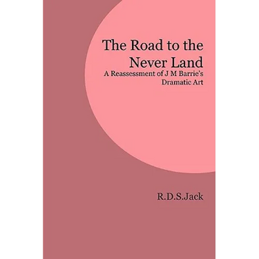 The Road to the Never Land: A Reassessment of J M Barrie's Dramatic Art