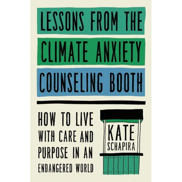 Lessons from the Climate Anxiety Counseling Booth: How to Live with Care and Purpose in an Endangered World