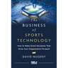 The Business of Sports Technology: How to Make Smart Decisions That Drive Your Organization Forward