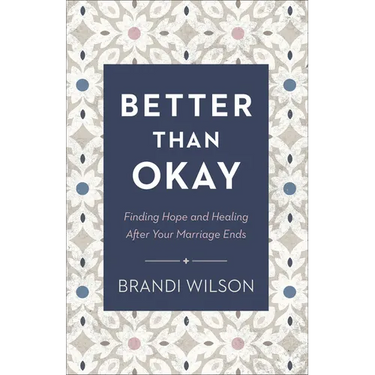 Better Than Okay: Finding Hope and Healing After Your Marriage Ends