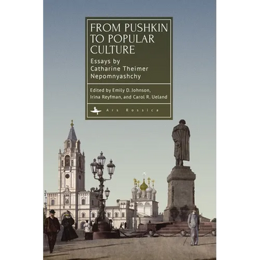 From Pushkin to Popular Culture: Essays by Catharine Theimer Nepomnyashchy