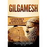 Gilgamesh: A Captivating Guide to Gilgamesh the King and the Epic of Gilgamesh