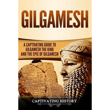 Gilgamesh: A Captivating Guide to Gilgamesh the King and the Epic of Gilgamesh