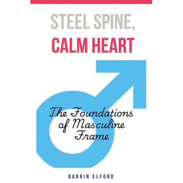 Steel Spine, Calm Heart: The Foundations of Masculine Frame
