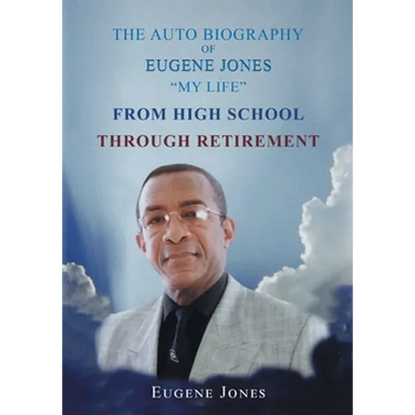 The Auto Biography of Eugene Jones "My Life" From High School Through Retirement