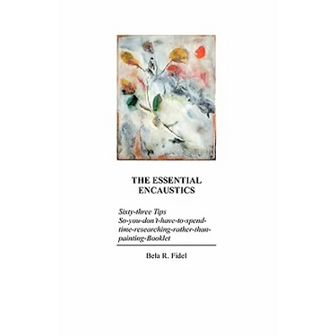 The Essential Encaustics: "Sixty three-tips-that-give-you-more-time-to-paint-instead-of-researching" Booklet