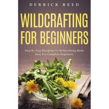 Wildcrafting For Beginners: Step By Step Blueprint To Wildcrafting Made Easy For Complete Beginners