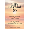 Life Beyond 70: Cheerful Direction & Gentle Nudges For the Elderly & Those Who Care for Them