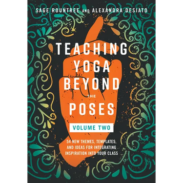 Teaching Yoga Beyond the Poses, Volume 2: 54 New Themes, Templates, and Ideas for Integrating Inspiration Into Your Class