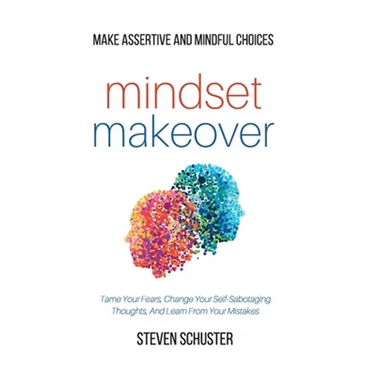 Mindset Makeover: Tame Your Fears, Change Your Self-Sabotaging Thoughts, And Learn From Your Mistakes - Make Assertive And Mindful Choices