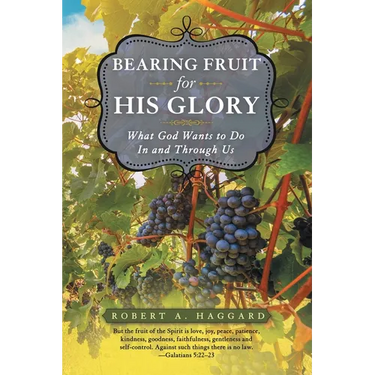 Bearing Fruit for His Glory: What God Wants to Do in and Through Us