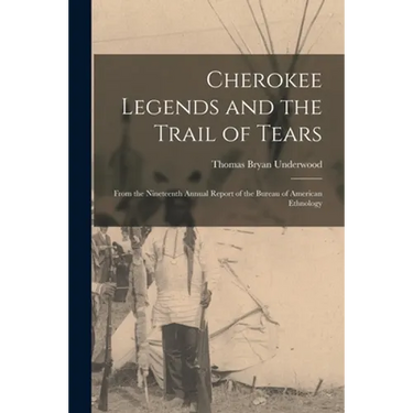 Cherokee Legends and the Trail of Tears: From the Nineteenth Annual Report of the Bureau of American Ethnology