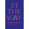 Bi the Way: The Bisexual Guide to Life