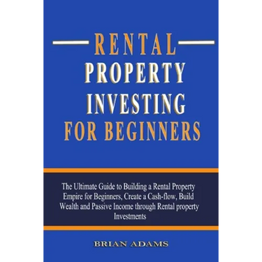 Rental Property Investing For Beginners: The Ultimate Guide to Building a Rental Property Empire for Beginners, Create a Cash-flow, Build Wealth and P