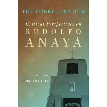 The Forked Juniper: Critical Perspectives on Rudolfo Anaya Volume 17