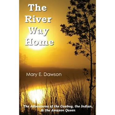 The River Way Home: The Adventures of the Cowboy, the Indian, & the Amazon Queen