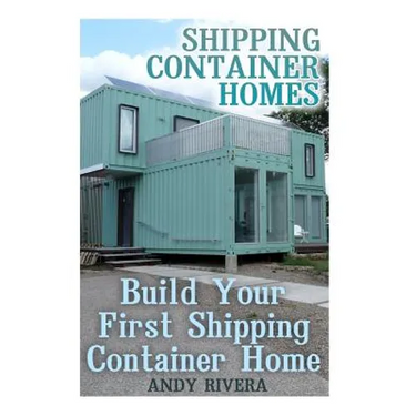 Shipping Container Homes: Build Your First Shipping Container Home: (Shipping Container Home Plans, Shipping Containers Homes)