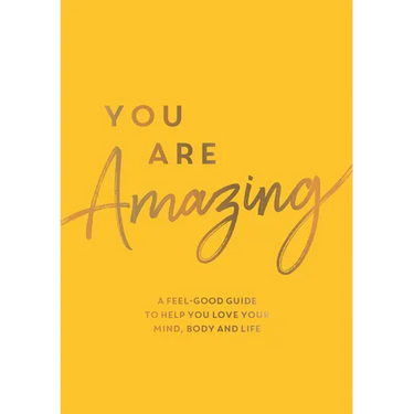 You Are Amazing: A Feel-Good Guide to Help You Love Your Mind, Body and Life