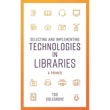 Selecting and Implementing Technologies in Libraries: A Primer