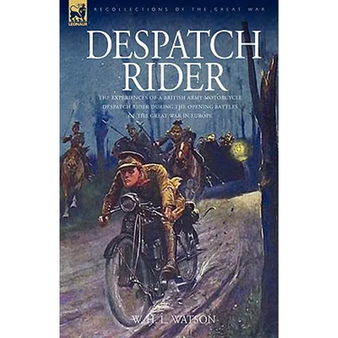 Despatch Rider: The Experiences of a British Army Motorcycle Despatch Rider During the Opening Battles of the Great War in Europe