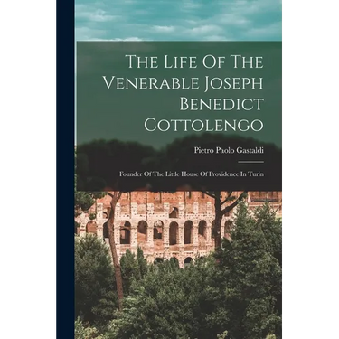 The Life Of The Venerable Joseph Benedict Cottolengo: Founder Of The Little House Of Providence In Turin