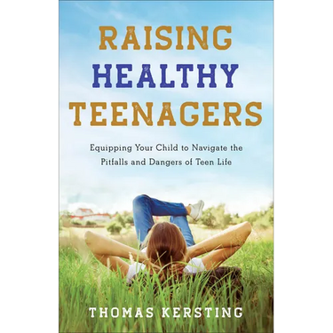 Raising Healthy Teenagers: Equipping Your Child to Navigate the Pitfalls and Dangers of Teen Life