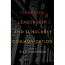 Libraries, Leadership, and Scholarly Communication: Essays by Rick Anderson