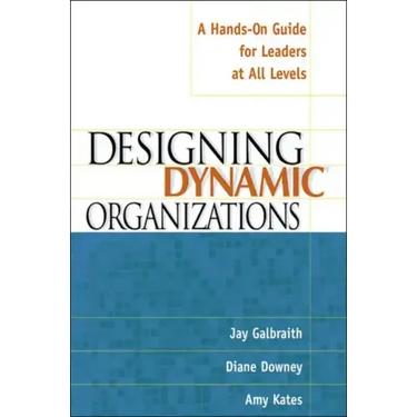 Designing Dynamic Organizations: A Hands-On Guide for Leaders at All Levels